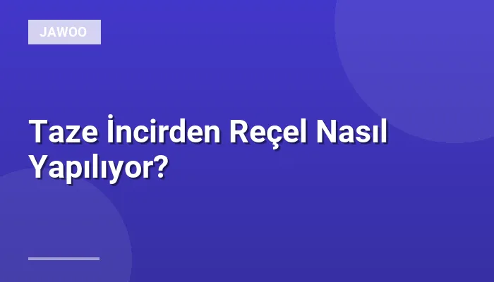 Taze İncirden Reçel Nasıl Yapılıyor?