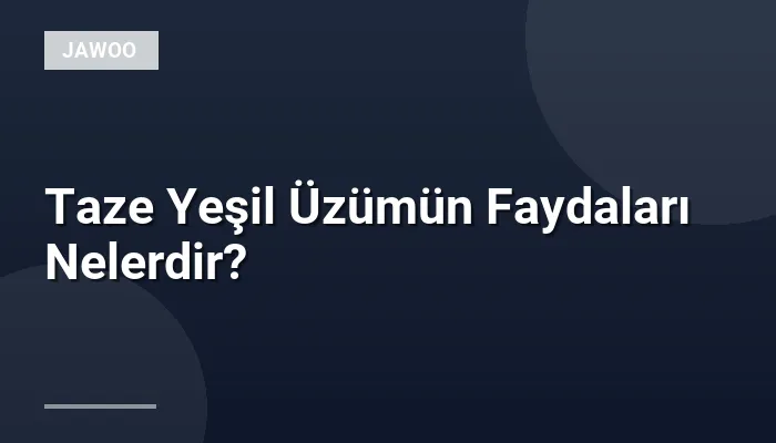 Taze Yeşil Üzümün Faydaları Nelerdir?