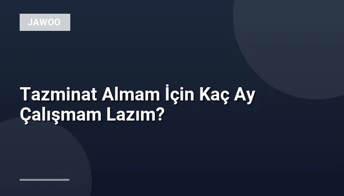 Tazminat Almam İçin Kaç Ay Çalışmam Lazım?