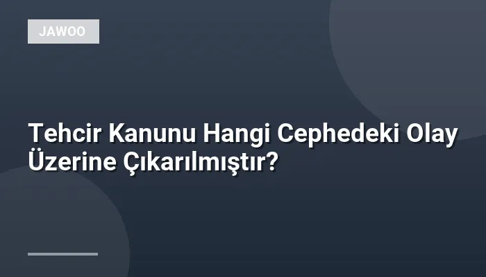 Tehcir Kanunu Hangi Cephedeki Olay Üzerine Çıkarılmıştır?