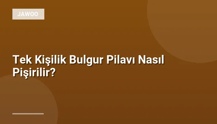 Tek Kişilik Bulgur Pilavı Nasıl Pişirilir?