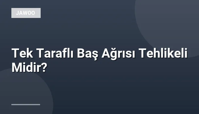 Tek Taraflı Baş Ağrısı Tehlikeli Midir?