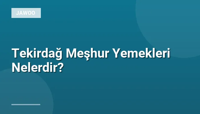 Tekirdağ Meşhur Yemekleri Nelerdir?