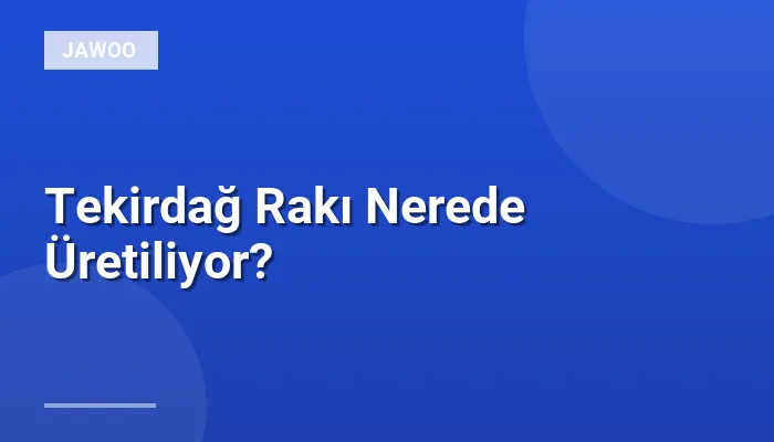 Tekirdağ Rakı Nerede Üretiliyor?