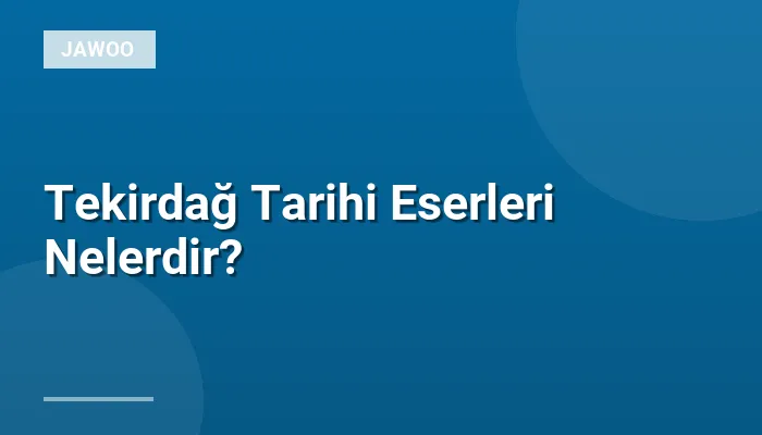 Tekirdağ Tarihi Eserleri Nelerdir?