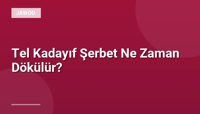 Tel Kadayıf Şerbet Ne Zaman Dökülür?