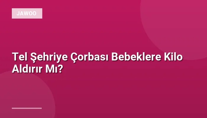 Tel Şehriye Çorbası Bebeklere Kilo Aldırır Mı?
