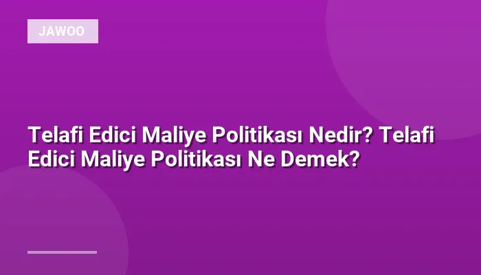 Telafi Edici Maliye Politikası Nedir? Telafi Edici Maliye Politikası Ne Demek?