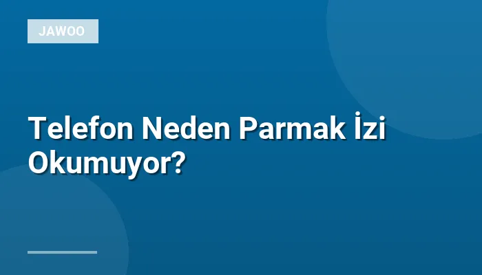 Telefon Neden Parmak İzi Okumuyor?