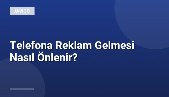 Telefona Reklam Gelmesi Nasıl Önlenir?