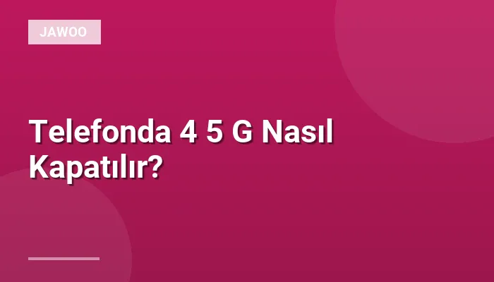 Telefonda 4 5 G Nasıl Kapatılır?
