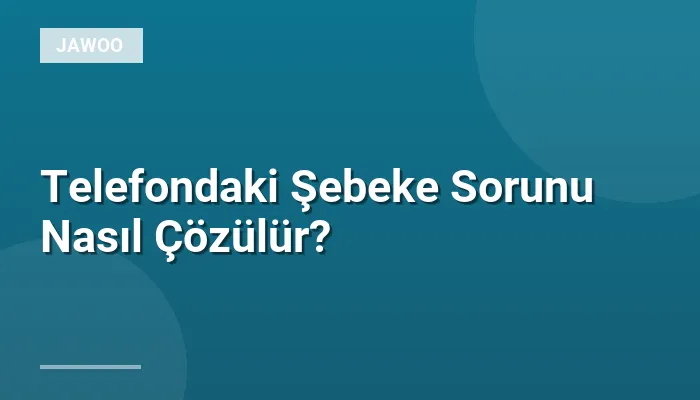 Telefondaki Şebeke Sorunu Nasıl Çözülür?