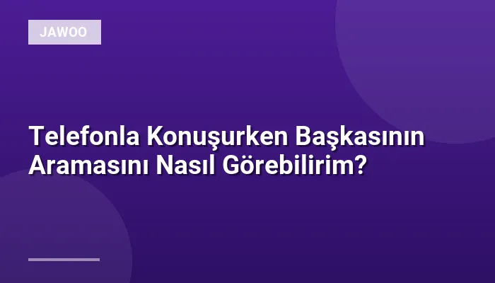 Telefonla Konuşurken Başkasının Aramasını Nasıl Görebilirim?