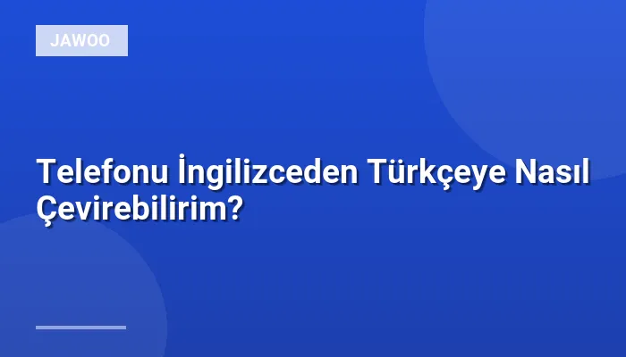 Telefonu İngilizceden Türkçeye Nasıl Çevirebilirim?