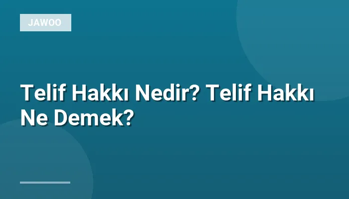 Telif Hakkı Nedir? Telif Hakkı Ne Demek?