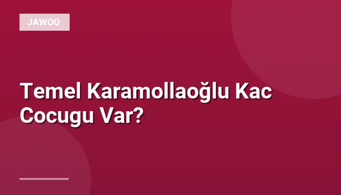 Temel Karamollaoğlu Kac Cocugu Var?