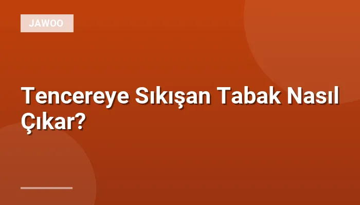 Tencereye Sıkışan Tabak Nasıl Çıkar?