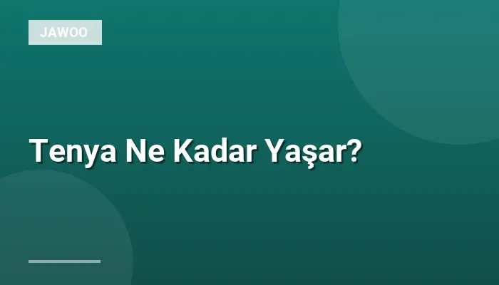 Tenya Ne Kadar Yaşar?