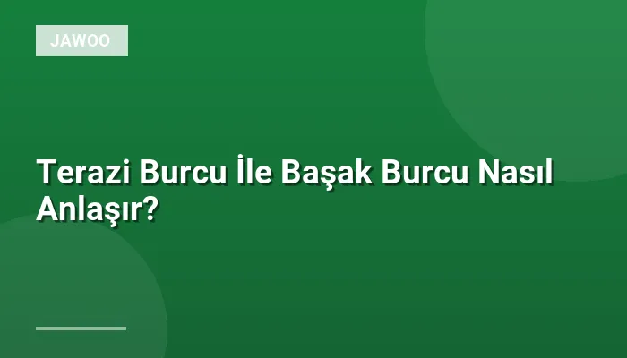 Terazi Burcu İle Başak Burcu Nasıl Anlaşır?