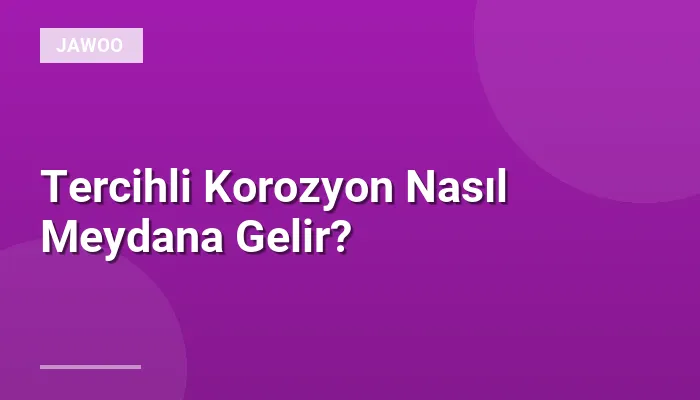 Tercihli Korozyon Nasıl Meydana Gelir?