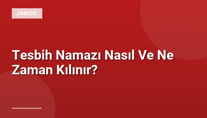 Tesbih Namazı Nasıl Ve Ne Zaman Kılınır?