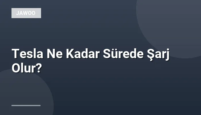 Tesla Ne Kadar Sürede Şarj Olur?