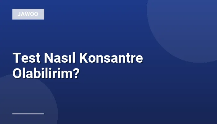 Test Nasıl Konsantre Olabilirim?