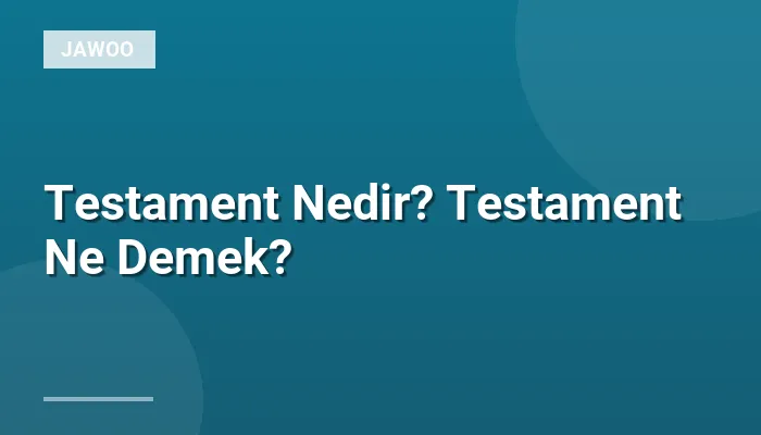 Testament Nedir? Testament Ne Demek?