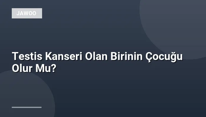 Testis Kanseri Olan Birinin Çocuğu Olur Mu?