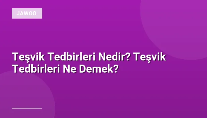 Teşvik Tedbirleri Nedir? Teşvik Tedbirleri Ne Demek?