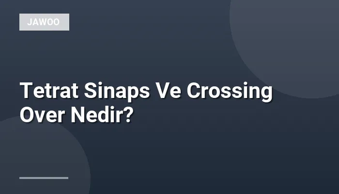 Tetrat Sinaps Ve Crossing Over Nedir?