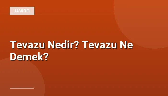 Tevazu Nedir? Tevazu Ne Demek?