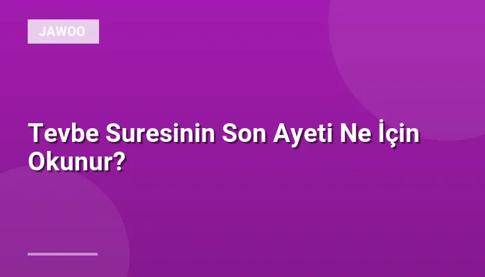 Tevbe Suresinin Son Ayeti Ne İçin Okunur?