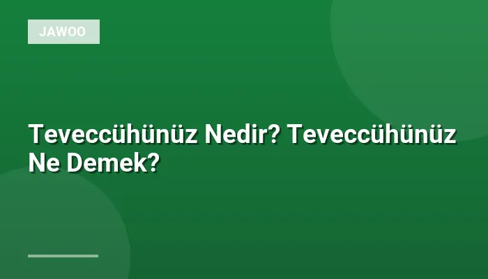 Teveccühünüz Nedir? Teveccühünüz Ne Demek?