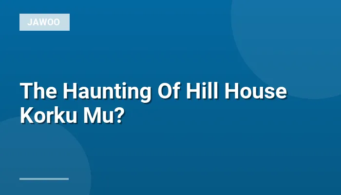 The Haunting Of Hill House Korku Mu?
