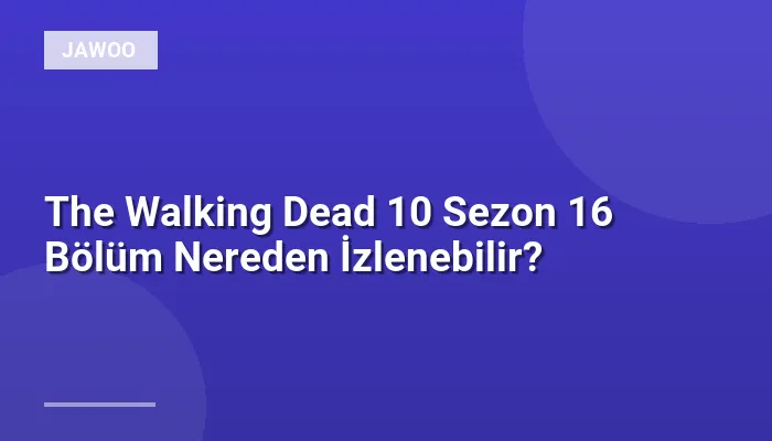 The Walking Dead 10 Sezon 16 Bölüm Nereden İzlenebilir?
