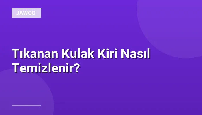Tıkanan Kulak Kiri Nasıl Temizlenir?