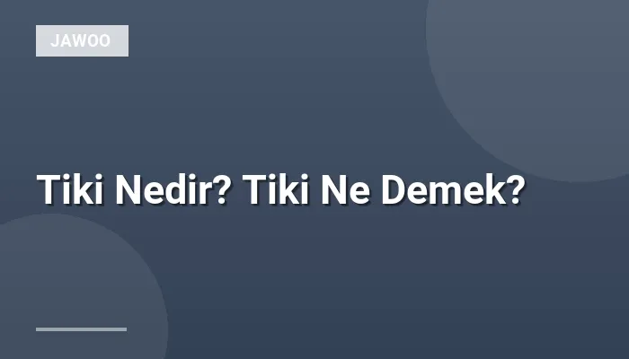 Tiki Nedir? Tiki Ne Demek?