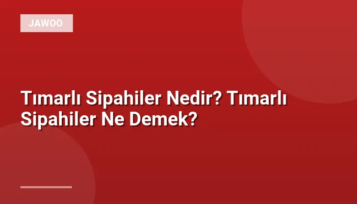 Tımarlı Sipahiler Nedir? Tımarlı Sipahiler Ne Demek?