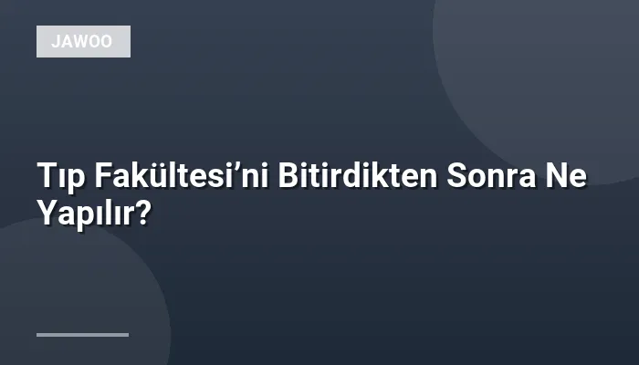 Tıp Fakültesi’ni Bitirdikten Sonra Ne Yapılır?