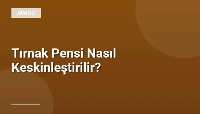Tırnak Pensi Nasıl Keskinleştirilir?