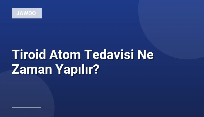 Tiroid Atom Tedavisi Ne Zaman Yapılır?