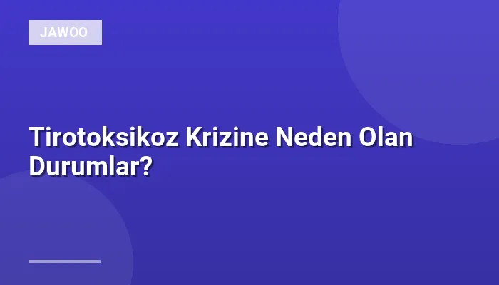 Tirotoksikoz Krizine Neden Olan Durumlar?