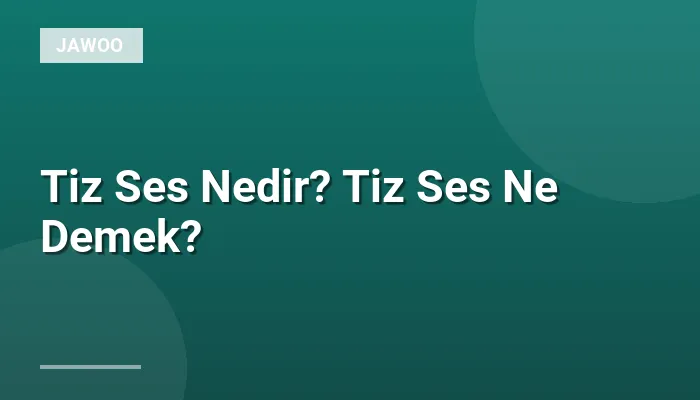 Tiz Ses Nedir? Tiz Ses Ne Demek?