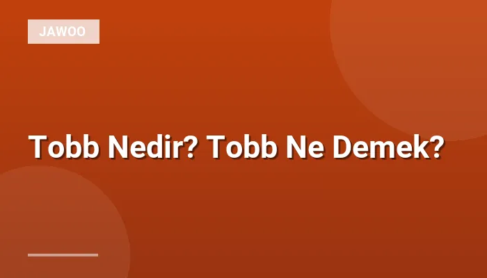 Tobb Nedir? Tobb Ne Demek?