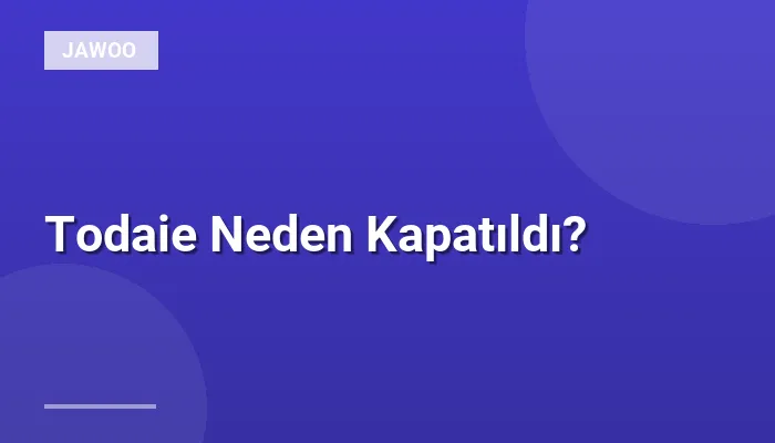 Todaie Neden Kapatıldı?