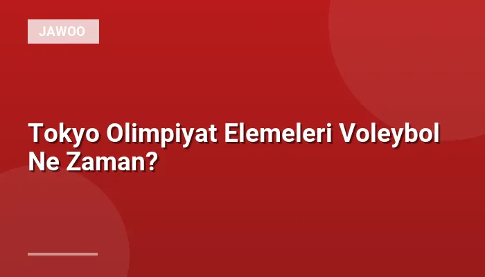 Tokyo Olimpiyat Elemeleri Voleybol Ne Zaman?