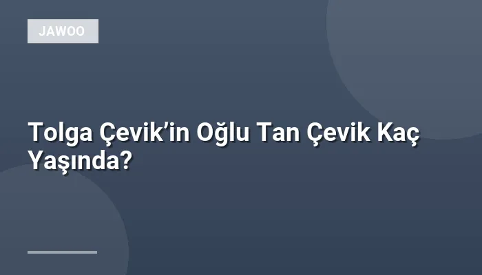 Tolga Çevik’in Oğlu Tan Çevik Kaç Yaşında?