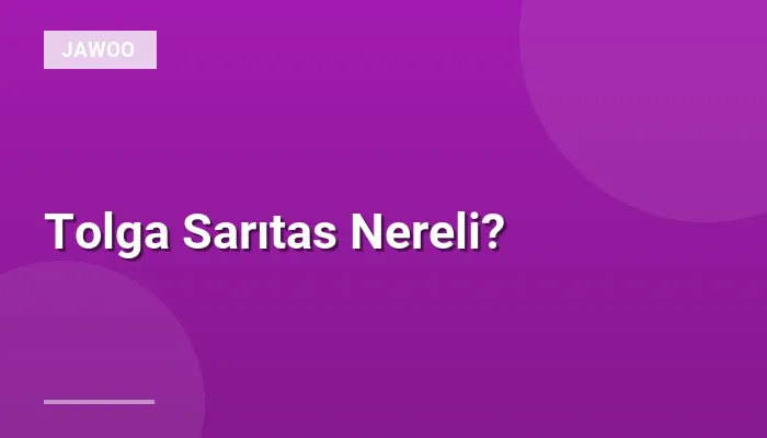 Tolga Sarıtas Nereli?