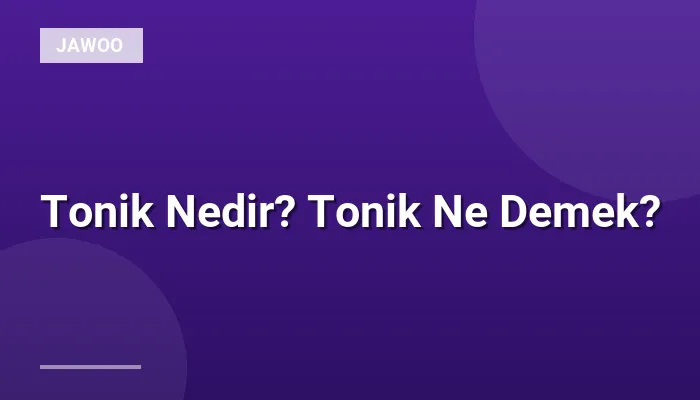 Tonik Nedir? Tonik Ne Demek?